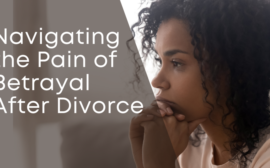 Navigating The Pain of Betrayal After Divorce