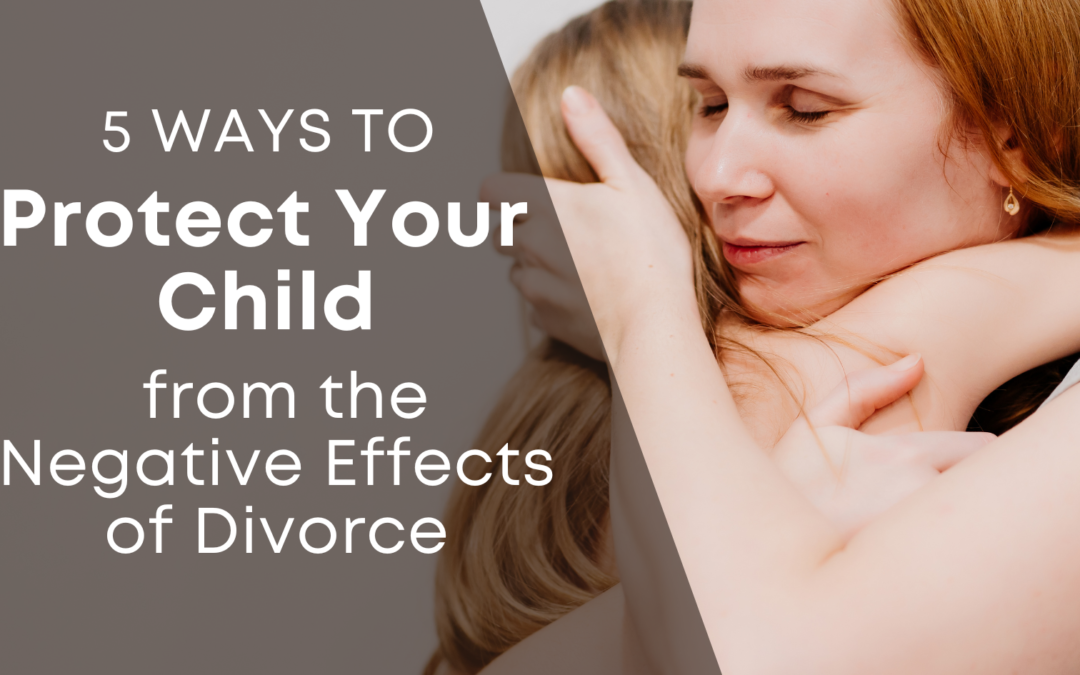 5 Ways to Protect Your Child from the Negative Effects of Divorce