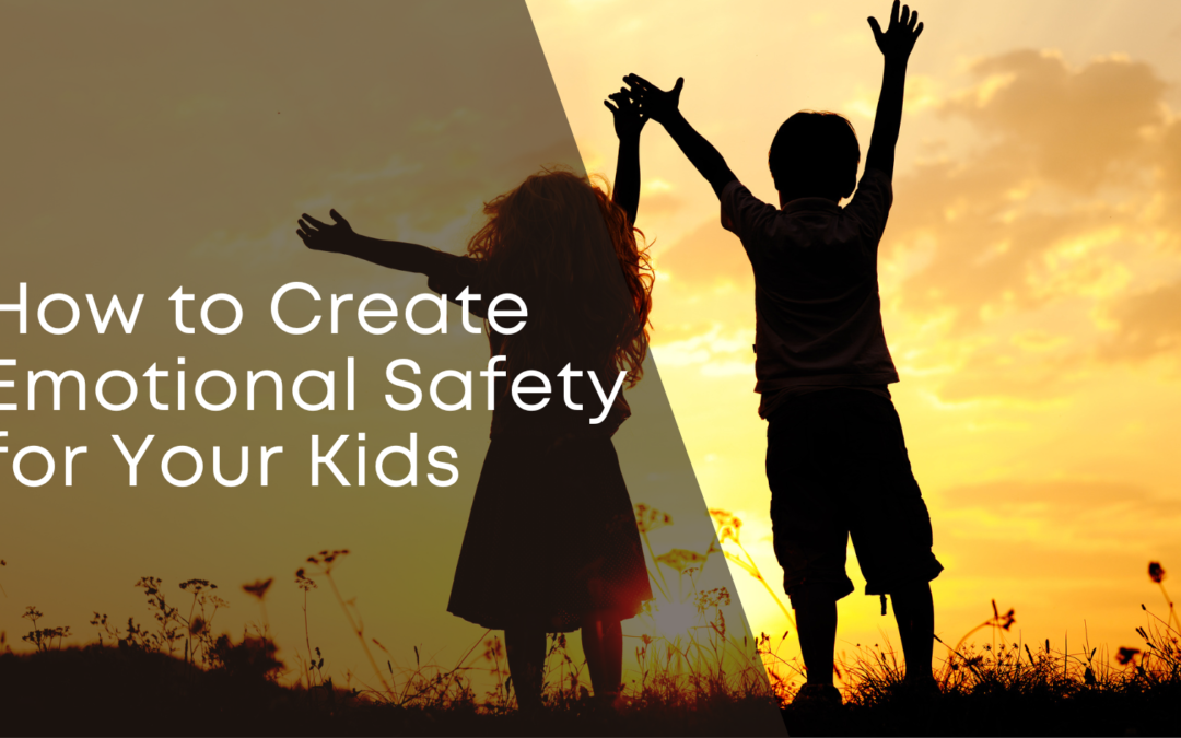 How to Create Emotional Safety for Your Kids