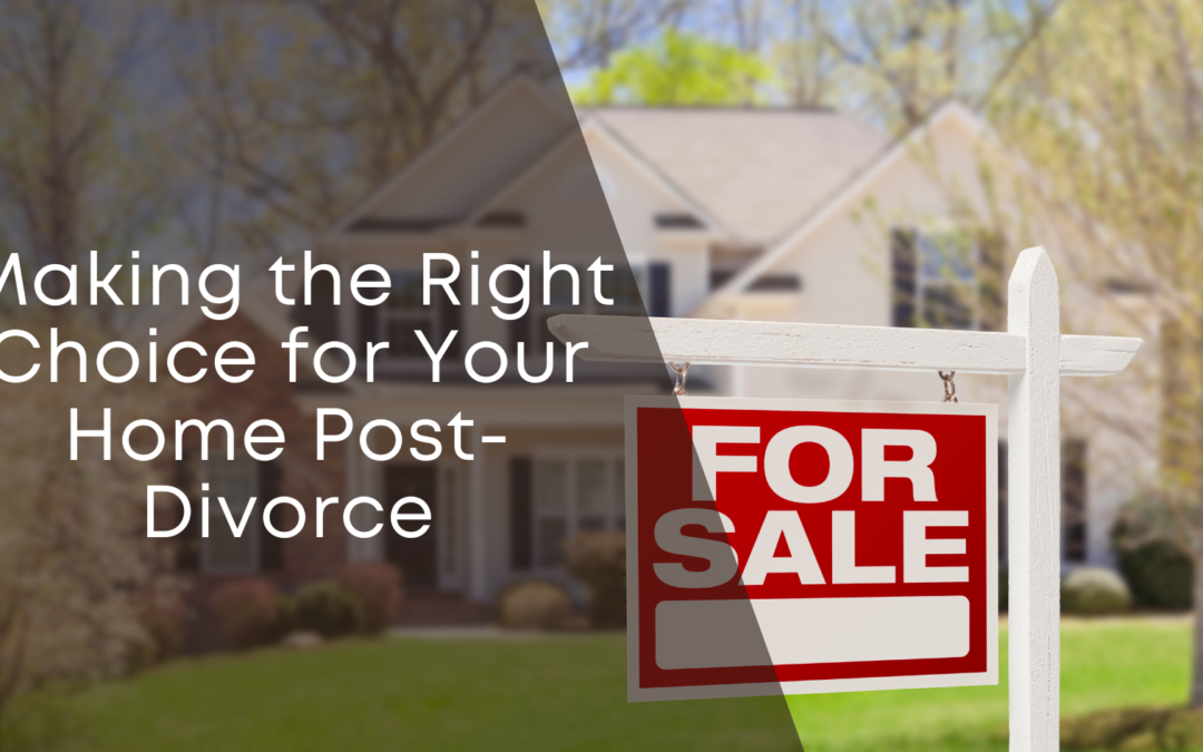 Making the Right Choice for Your Home Post-Divorce