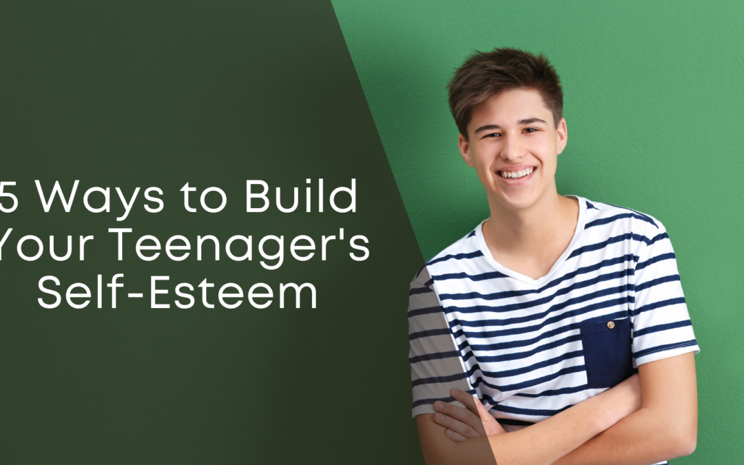 5 Ways to Build Your Teenager’s Self-Esteem