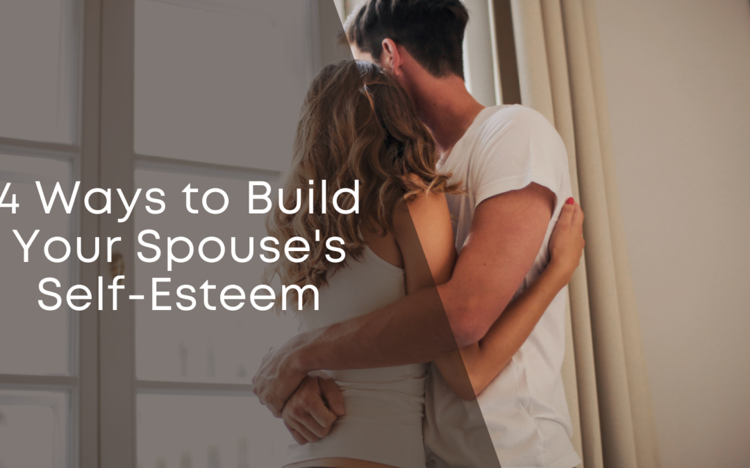 4 Ways to Build Your Spouse’s Self-Esteem