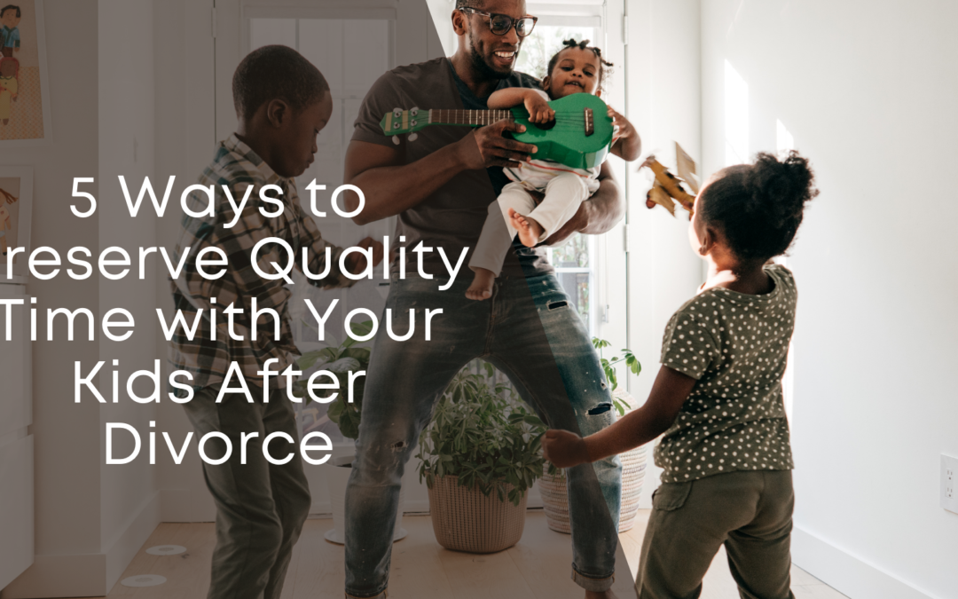 5 Ways to Preserve Quality Time with Your Kids After Divorce