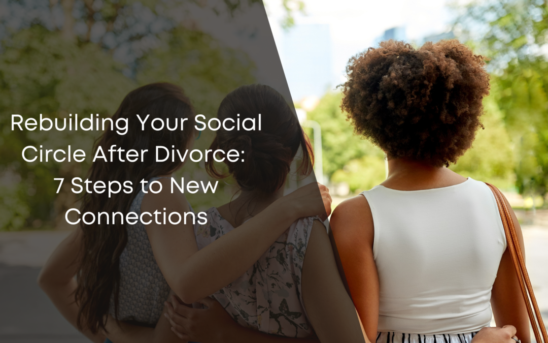 Rebuilding Your Social Circle After Divorce: 7 Steps to New Connections