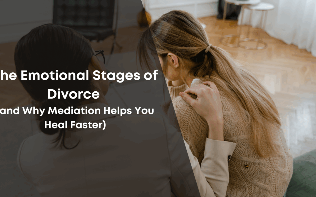 The Emotional Stages of Divorce (and Why Mediation Helps You Heal Faster)