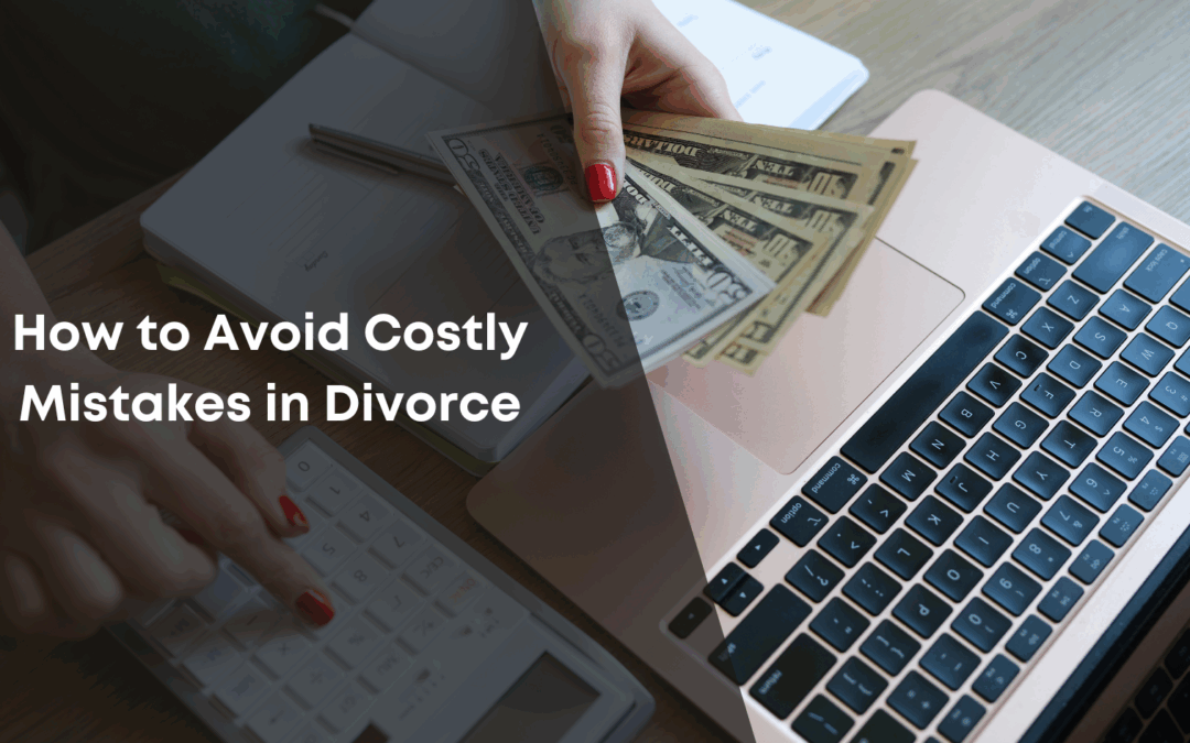 How to Avoid Costly Mistakes in Divorce