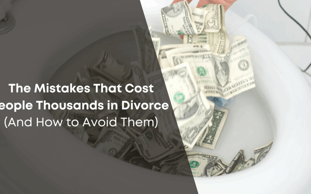 The Mistakes That Cost People Thousands in Divorce (And How to Avoid Them)