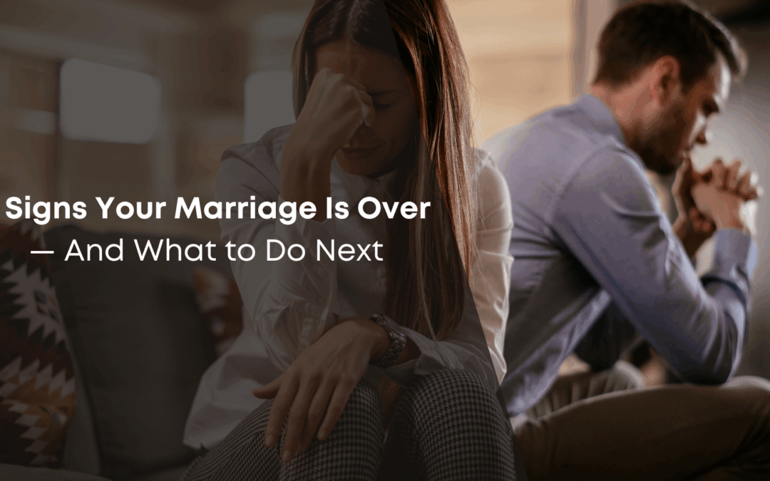 7 Signs Your Marriage Is Over — And What to Do Next