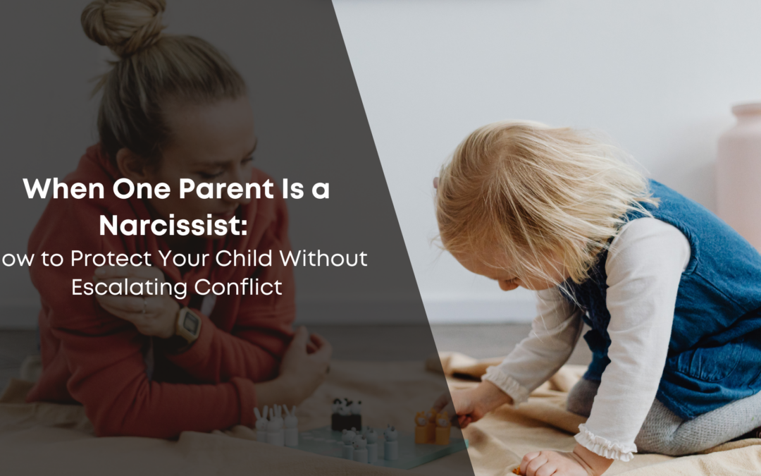 When One Parent Is a Narcissist: How to Protect Your Child Without Escalating Conflict